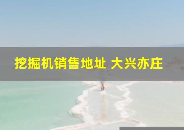 挖掘机销售地址 大兴亦庄